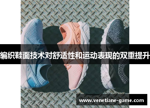 编织鞋面技术对舒适性和运动表现的双重提升